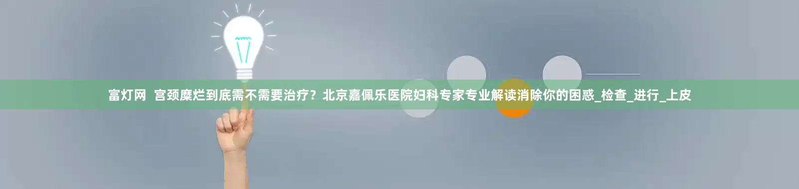 富灯网  宫颈糜烂到底需不需要治疗？北京嘉佩乐医院妇科专家专业解读消除你的困惑_检查_进行_上皮