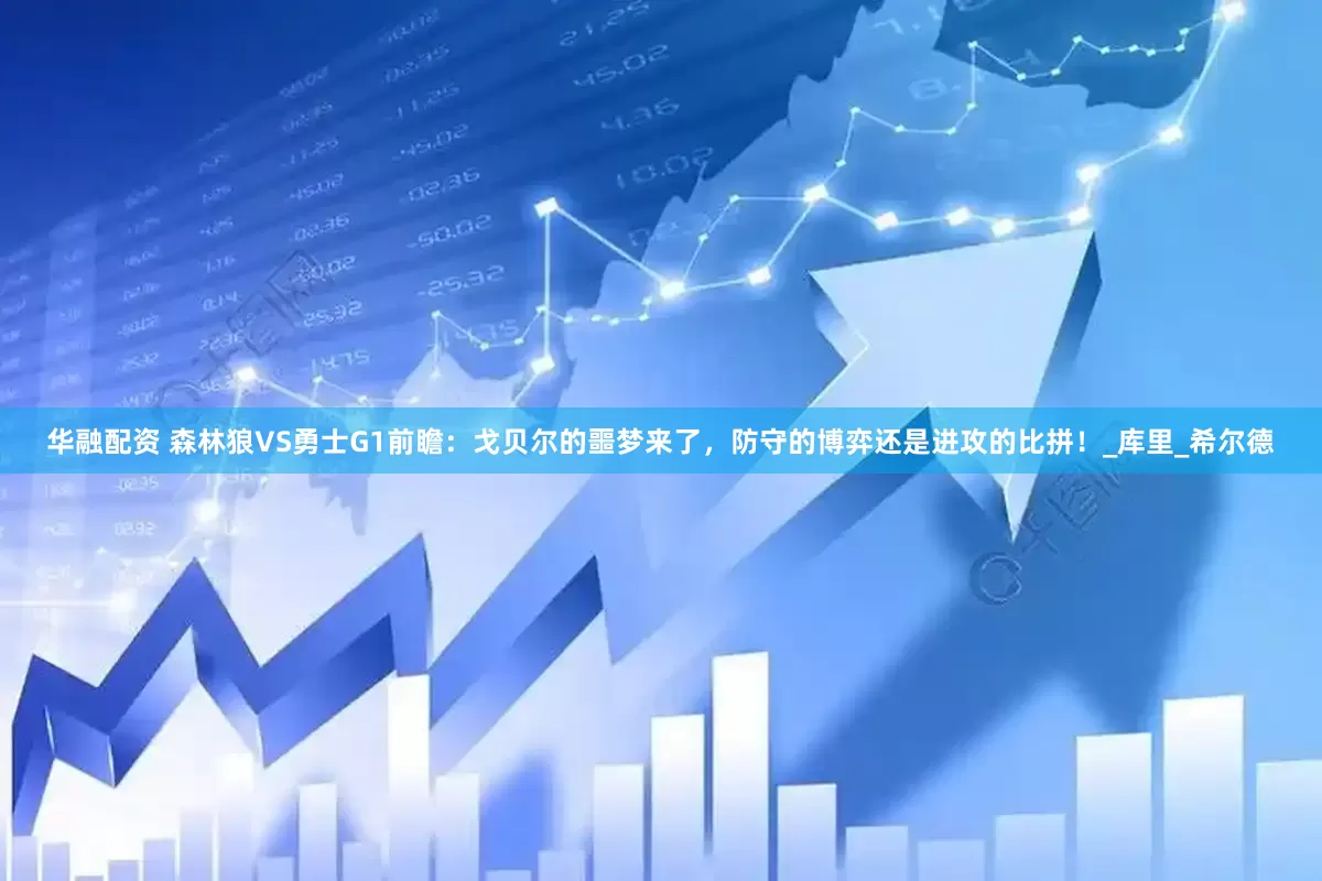 华融配资 森林狼VS勇士G1前瞻：戈贝尔的噩梦来了，防守的博弈还是进攻的比拼！_库里_希尔德