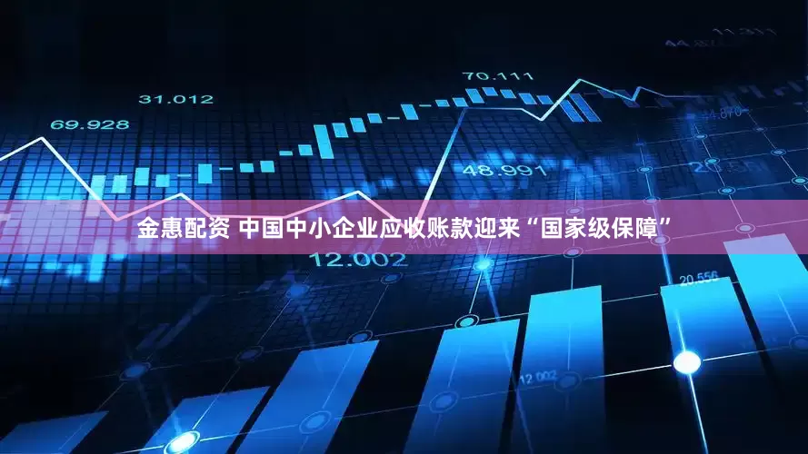 金惠配资 中国中小企业应收账款迎来“国家级保障”