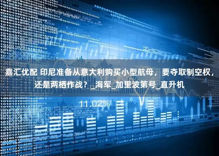 嘉汇优配 印尼准备从意大利购买小型航母，要夺取制空权，还是两栖作战？_海军_加里波第号_直升机