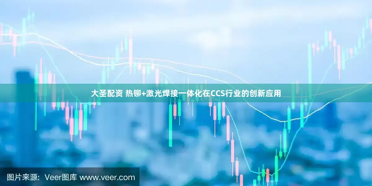 大圣配资 热铆+激光焊接一体化在CCS行业的创新应用