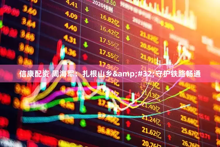 信康配资 周海军：扎根山乡&#32;守护铁路畅通